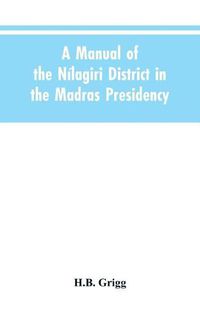 Cover image for A manual of the Nilagiri district in the Madras Presidency