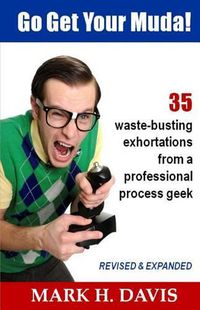 Cover image for Go Get Your Muda!: 35 Waste-Busting Exhortations from a Professional Process Geek