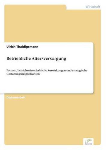 Cover image for Betriebliche Altersversorgung: Formen, betriebswirtschaftliche Auswirkungen und strategische Gestaltungsmoeglichkeiten