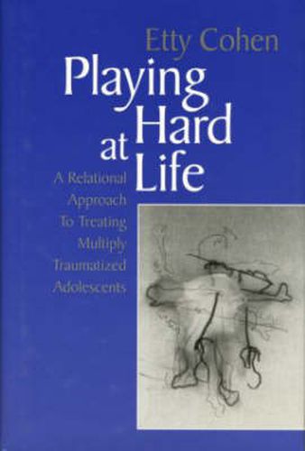 Cover image for Playing Hard at Life: A Relational Approach to Treating Multiply Traumatized Adolescents