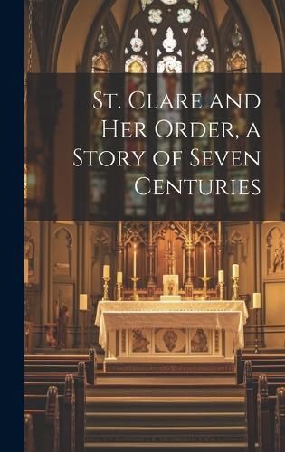 Cover image for St. Clare and Her Order, a Story of Seven Centuries