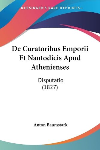 Cover image for de Curatoribus Emporii Et Nautodicis Apud Athenienses: Disputatio (1827)