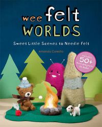 Cover image for Wee Felt Worlds: Sweet Little Scenes to Needle Felt