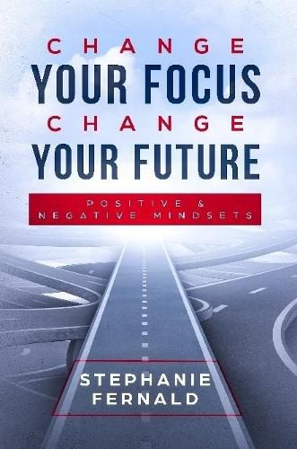 Cover image for Change Your Focus Change Your Future: Positive and Negative Mindsets