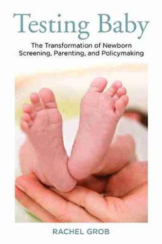 Cover image for Testing Baby: The Transformation of Newborn Screening, Parenting and Policymaking