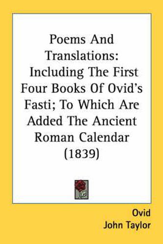 Cover image for Poems and Translations: Including the First Four Books of Ovid's Fasti; To Which Are Added the Ancient Roman Calendar (1839)