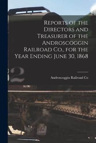 Cover image for Reports of the Directors and Treasurer of the Androscoggin Railroad Co., for the Year Ending June 30, 1868 [microform]