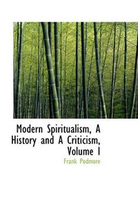 Cover image for Modern Spiritualism, a History and a Criticism, Volume I