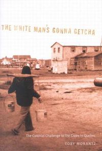 Cover image for The White Man's Gonna Getcha: The Colonial Challenge to the Crees in Quebec