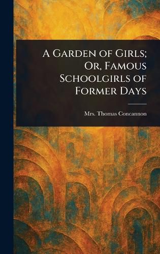 Cover image for A Garden of Girls; Or, Famous Schoolgirls of Former Days