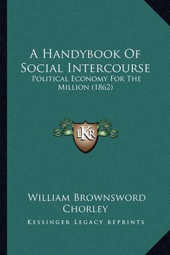 A Handybook of Social Intercourse: Political Economy for the Million (1862)