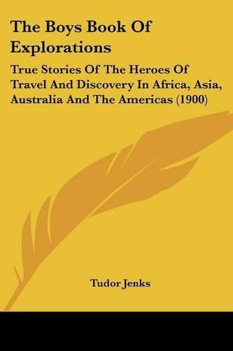 The Boys Book of Explorations: True Stories of the Heroes of Travel and Discovery in Africa, Asia, Australia and the Americas (1900)