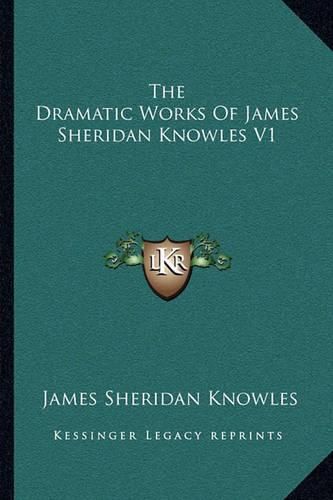 The Dramatic Works of James Sheridan Knowles V1