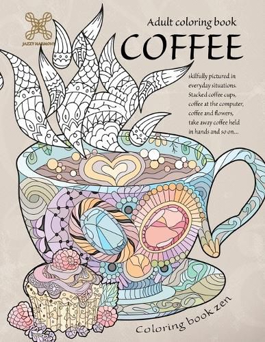 Cover image for Coloring book zen. Adult coloring book coffee skilfully pictured in everyday situations. Stacked coffee cups, coffee at the computer, coffee and ... A food adult coloring book for relaxation