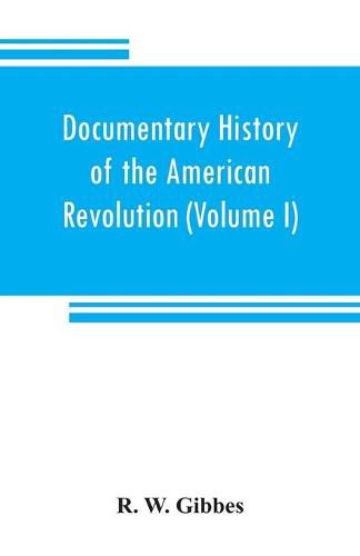 Cover image for Documentary history of the American revolution: consisting of letters and papers relating to the contest for liberty, chiefly in South Carolina, from originals in the possession of the editor, and other sources (Volume I)