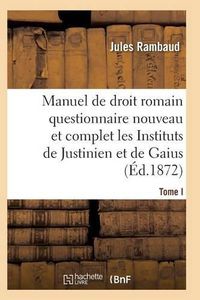 Cover image for Droit Romain, Ou Questionnaire Nouveau Et Complet Sur Les Instituts de Justinien Et de Gaius T01