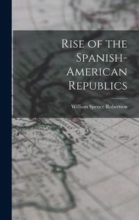 Cover image for Rise of the Spanish-American Republics