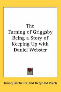 Cover image for The Turning of Griggsby Being a Story of Keeping Up with Daniel Webster