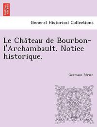 Cover image for Le Cha&#770;teau de Bourbon-l'Archambault. Notice historique.