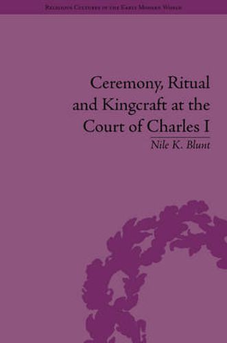 Cover image for Ceremony, Ritual and Kingcraft at the Court of Charles I