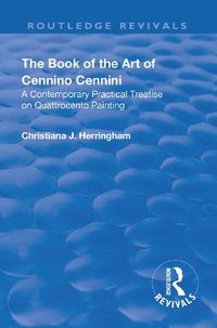 Cover image for The Book of the Art of Cennino Cennini: A contemporary practical treatise on Quattrocento painting