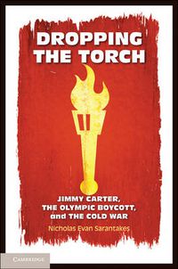 Cover image for Dropping the Torch: Jimmy Carter, the Olympic Boycott, and the Cold War