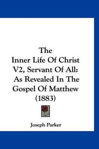 Cover image for The Inner Life of Christ V2, Servant of All: As Revealed in the Gospel of Matthew (1883)