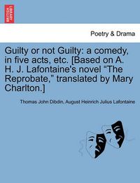 Cover image for Guilty or Not Guilty: A Comedy, in Five Acts, Etc. [Based on A. H. J. LaFontaine's Novel  The Reprobate,  Translated by Mary Charlton.]