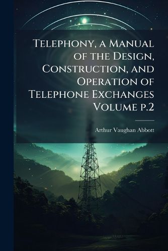 Cover image for Telephony, a Manual of the Design, Construction, and Operation of Telephone Exchanges