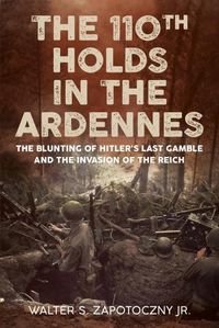 Cover image for The 110th Holds in the Ardennes: The Blunting of Hitler's Last Gamble and the Invasion of the Reich