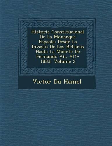 Cover image for Historia Constitucional de La Monarqu a Espa Ola: Desde La Invasi N de Los B Rbaros Hasta La Muerte de Fernando VII, 411-1833, Volume 2