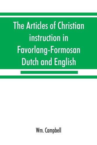 Cover image for The articles of Christian instruction in Favorlang-Formosan, Dutch and English, from Vertrecht's manuscript of 1650: with Psalmanazar's dialogue between a Japanese and a Formosan, and Happart's Favorlang vocabulary