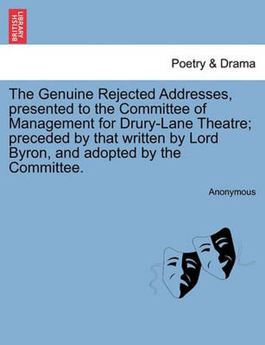 Cover image for The Genuine Rejected Addresses, Presented to the Committee of Management for Drury-Lane Theatre; Preceded by That Written by Lord Byron, and Adopted by the Committee.