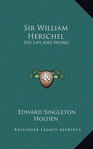 Cover image for Sir William Herschel: His Life and Works