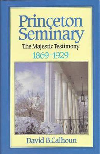 History of Princeton Seminary: The Majestic Testimony, 1869-1929