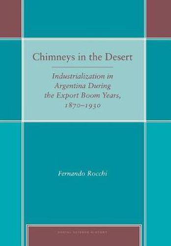 Cover image for Chimneys in the Desert: Industrialization in Argentina During the Export Boom Years, 1870-1930