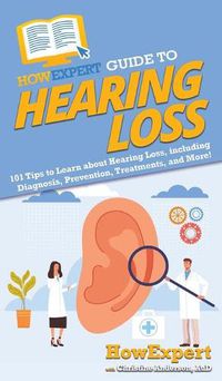 Cover image for HowExpert Guide to Hearing Loss: 101 Tips to Learn about Hearing Loss, including Diagnosis, Prevention, Treatments, and More!