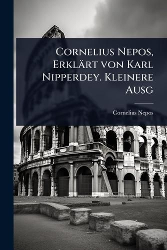 Cover image for Cornelius Nepos, Erklaert von Karl Nipperdey. Kleinere Ausg