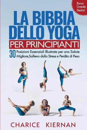 Cover image for La Bibbia Dello Yoga Per Principianti: 30 Posizioni Essenziali Illustrate per una Salute Migliore, Sollievo dallo Stress e Perdita di Peso