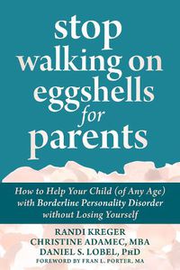 Cover image for Stop Walking on Eggshells for Parents: How to Help Your Child (of Any Age) with Borderline Personality Disorder Without Losing Yourself