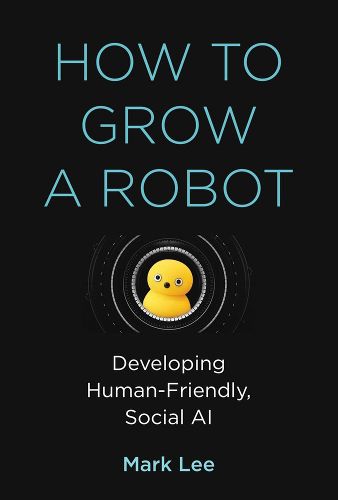 Cover image for How to Grow a Robot: Developing Human-Friendly, Social AI