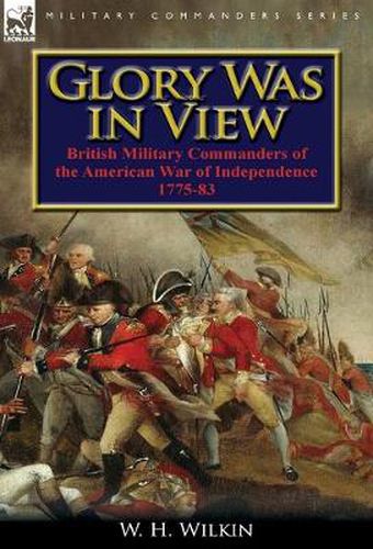 Cover image for Glory Was in View: British Military Commanders of the American War of Independence 1775-83