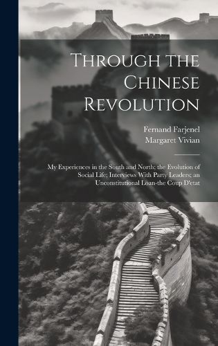 Cover image for Through the Chinese Revolution; my Experiences in the South and North; the Evolution of Social Life; Interviews With Party Leaders; an Unconstitutional Loan-the Coup D'etat