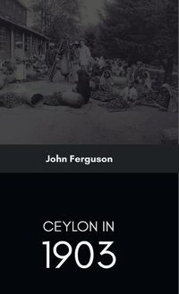 Cover image for Ceylon in 1903 Describing the Progress of the Island since 1803