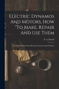 Cover image for Electric Dynamos And Motors, How To Make, Repair And Use Them