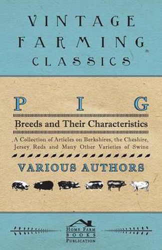 Cover image for Pig Breeds and Their Characteristics - A Collection of Articles on Berkshires, the Cheshire, Jersey Reds and Many Other Varieties of Swine