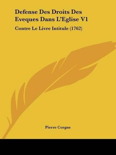 Defense Des Droits Des Eveques Dans L'Eglise V1: Contre Le Livre Intitule (1762)