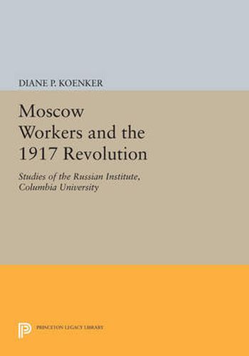 Cover image for Moscow Workers and the 1917 Revolution: Studies of the Russian Institute, Columbia University