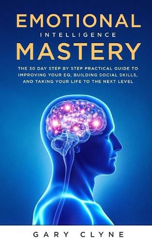 Cover image for Emotional Intelligence Mastery: The 30 Day Step by Step Practical Guide to Improving your EQ, Building Social Skills, and Taking your Life to The Next Level