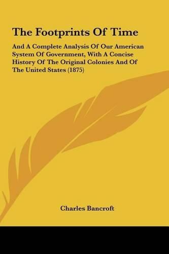 Cover image for The Footprints of Time: And a Complete Analysis of Our American System of Government, with a Concise History of the Original Colonies and of the United States (1875)